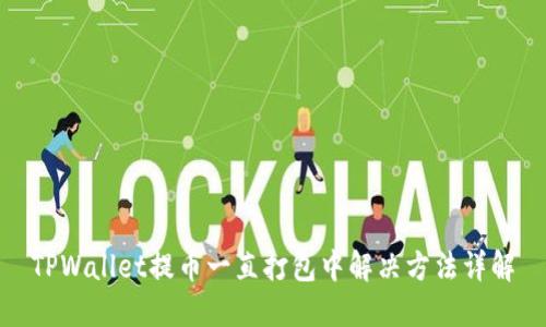 TPWallet提币一直打包中解决方法详解